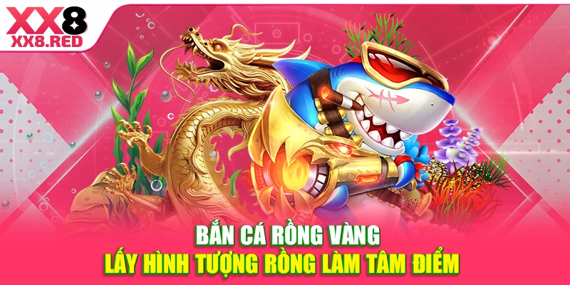 Bắn cá Rồng Vàng lấy hình tượng rồng làm tâm điểm